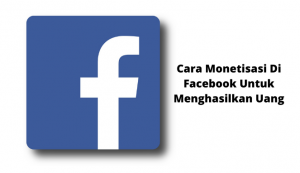 Cara Monetisasi Di Facebook Untuk Menghasilkan Uang