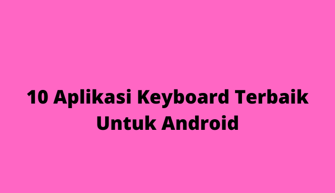 10 Aplikasi Keyboard Terbaik Untuk Android