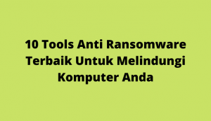 10 Tools Anti Ransomware Terbaik Untuk Melindungi Komputer Anda
