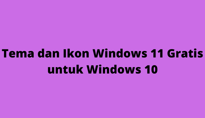Tema dan Ikon Windows 11 Gratis untuk Windows 10